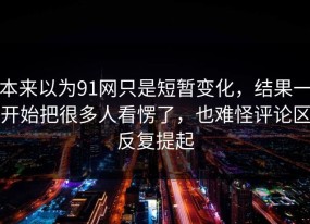 本来以为91网只是短暂变化，结果一开始把很多人看愣了，也难怪评论区反复提起