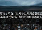 看完才明白，91网与91网浏览器后面再次进入视线，背后原因比表面复杂