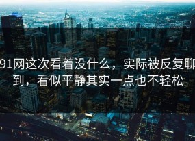 91网这次看着没什么，实际被反复聊到，看似平静其实一点也不轻松