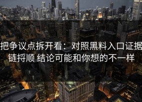把争议点拆开看：对照黑料入口证据链捋顺 结论可能和你想的不一样