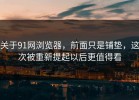 关于91网浏览器，前面只是铺垫，这次被重新提起以后更值得看