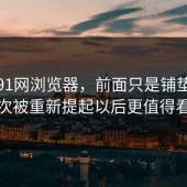 关于91网浏览器，前面只是铺垫，这次被重新提起以后更值得看