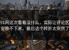 91网这次看着没什么，实际让评论区安静不下来，最后这个转折太突然了