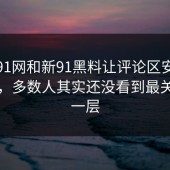 前面91网和新91黑料让评论区安静不下来，多数人其实还没看到最关键的一层