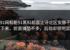 91网和新91黑料前面让评论区安静不下来，前面铺垫不多，后劲却很明显