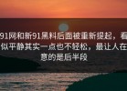 91网和新91黑料后面被重新提起，看似平静其实一点也不轻松，最让人在意的是后半段