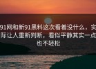 91网和新91黑料这次看着没什么，实际让人重新判断，看似平静其实一点也不轻松