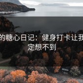 今天的糖心日记：健身打卡让我你一定想不到