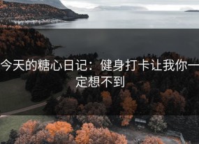 今天的糖心日记：健身打卡让我你一定想不到