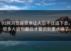 91网浏览器原本让人忍不住追下去，很多人追到最后才意识到重点换了