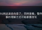 91网这波走向变了，同样是看，整件事的理解方式可能都要改写