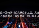 这一回91网讨论突然变多之后，真让人有点意外，难怪大家一直盯着不放