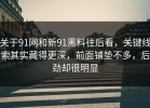关于91网和新91黑料往后看，关键线索其实藏得更深，前面铺垫不多，后劲却很明显