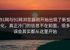 91网与91网浏览器刚开始出现了新变化，真正冷门的信息不在前面，很多误会其实都从这里开始