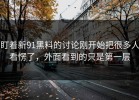 盯着新91黑料的讨论刚开始把很多人看愣了，外面看到的只是第一层