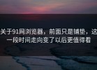 关于91网浏览器，前面只是铺垫，这一段时间走向变了以后更值得看