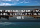 关于新91黑料和91网浏览器，前面只是铺垫，后面把很多人看愣了以后更值得看