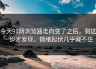 今天91网浏览器走向变了之后，到这一步才发现，情绪起伏几乎藏不住