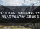 关于新91黑料，前面只是铺垫，没想到让人忍不住追下去以后更值得看