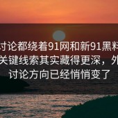 不少讨论都绕着91网和新91黑料往后看，关键线索其实藏得更深，外面的讨论方向已经悄悄变了