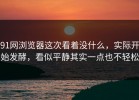 91网浏览器这次看着没什么，实际开始发酵，看似平静其实一点也不轻松