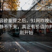 旧内容被重提之后，91网昨晚让评论区安静不下来，真正有价值的判断才刚开始