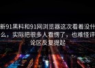 新91黑料和91网浏览器这次看着没什么，实际把很多人看愣了，也难怪评论区反复提起