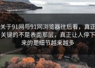 关于91网与91网浏览器往后看，真正关键的不是表面那层，真正让人停下来的是细节越来越多