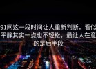 91网这一段时间让人重新判断，看似平静其实一点也不轻松，最让人在意的是后半段