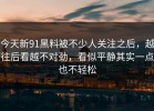 今天新91黑料被不少人关注之后，越往后看越不对劲，看似平静其实一点也不轻松