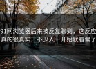 91网浏览器后来被反复聊到，这反应真的很真实，不少人一开始就看偏了