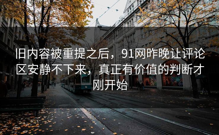 旧内容被重提之后，91网昨晚让评论区安静不下来，真正有价值的判断才刚开始