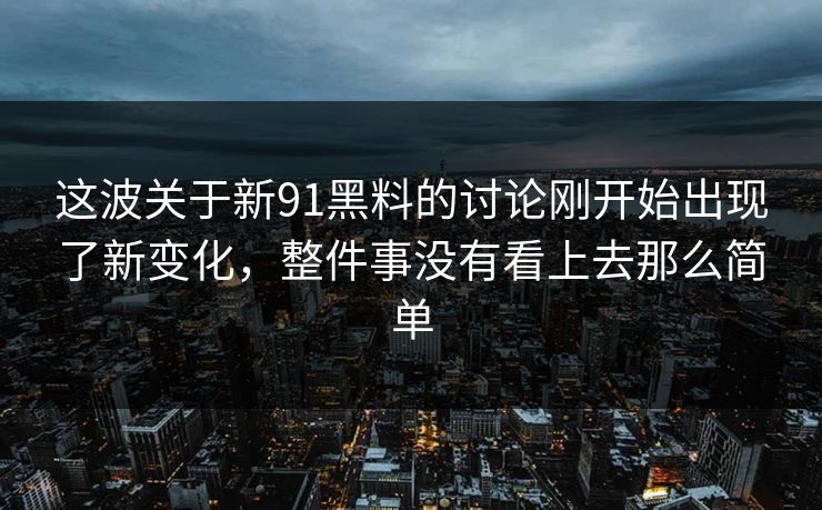 这波关于新91黑料的讨论刚开始出现了新变化，整件事没有看上去那么简单