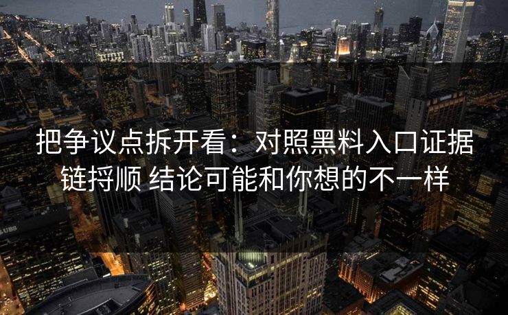 把争议点拆开看：对照黑料入口证据链捋顺 结论可能和你想的不一样