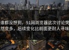 谁都没想到，91网浏览器这次讨论突然变多，后续变化比前面更耐人寻味
