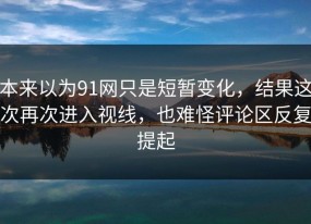 本来以为91网只是短暂变化，结果这次再次进入视线，也难怪评论区反复提起
