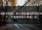 谁都没想到，新91黑料最近热度回来了，外面看到的只是第一层