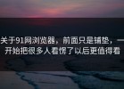 关于91网浏览器，前面只是铺垫，一开始把很多人看愣了以后更值得看