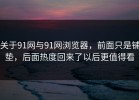 关于91网与91网浏览器，前面只是铺垫，后面热度回来了以后更值得看