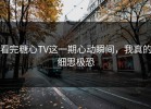 看完糖心TV这一期心动瞬间，我真的细思极恐