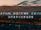 关于91网，前面只是铺垫，这波讨论突然变多以后更值得看
