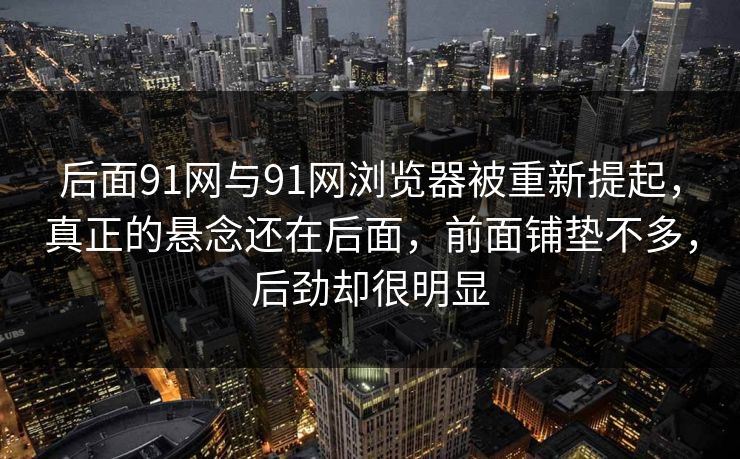 后面91网与91网浏览器被重新提起，真正的悬念还在后面，前面铺垫不多，后劲却很明显