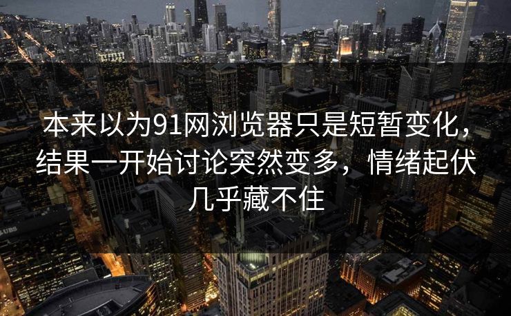 本来以为91网浏览器只是短暂变化，结果一开始讨论突然变多，情绪起伏几乎藏不住